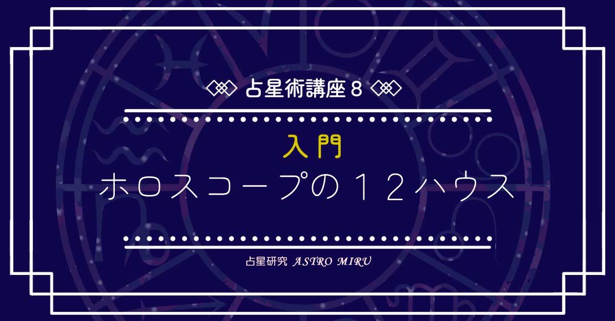 【入門】占星術講座8:ホロスコープの12のハウス – AstroMIRU|占星術の勉強と研究